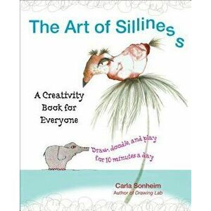 The Art of Silliness: A Creativity Book for Everyone, Paperback - Carla Sonheim imagine