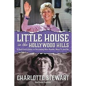 Little House in the Hollywood Hills: A Bad Girl's Guide to Becoming Miss Beadle, Mary X, and Me, Paperback - Charlotte Stewart imagine