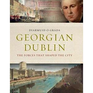 Georgian Dublin: The Forces That Shaped the City, Hardcover - Diarmuid O'Grada imagine
