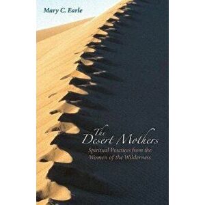 The Desert Mothers: Spiritual Practices from the Women of the Wilderness, Paperback - Mary C. Earle imagine