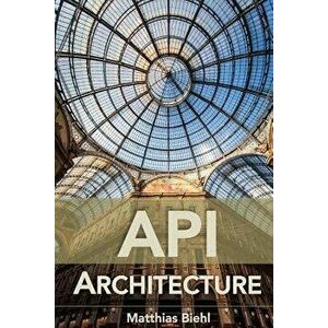 API Architecture: The Big Picture for Building APIs, Paperback - Matthias Biehl imagine