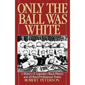 Only the Ball Was White: A History of Legendary Black Players and All-Black Professional Teams, Paperback - Robert W. Peterson imagine