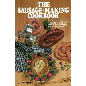 The Sausage-Making Cookbook: Complete Instructions and Recipes for Making 230 Kinds of Sausage Easily in Your Own Kitchen, Hardcover - Jerry Predika imagine
