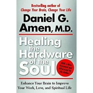 Healing the Hardware of the Soul: Enhance Your Brain to Improve Your Work, Love, and Spiritual Life, Paperback - Daniel Amen imagine