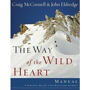 The Way of the Wild Heart Manual: A Personal Map for Your Masculine Journey, Paperback - John Eldredge imagine