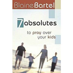 7 Absolutes to Pray Over Your Kids, Paperback - Blaine Bartel imagine