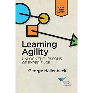 Learning Agility: Unlock the Lessons of Experience, Paperback - George Hallenbeck imagine