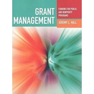 Grant Management: Funding for Public and Nonprofit Programs, Paperback - Jeremy L. Hall imagine