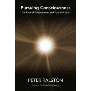 Pursuing Consciousness: The Book of Enlightenment and Transformation, Paperback - Peter Ralston imagine