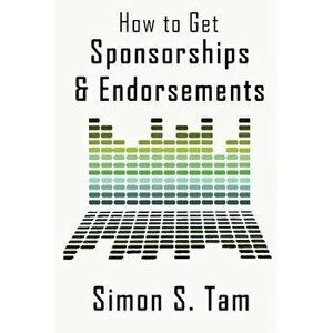 How to Get Sponsorships and Endorsements: Get Funding for Bands, Non-Profits, and More!, Paperback - Simon S. Tam imagine