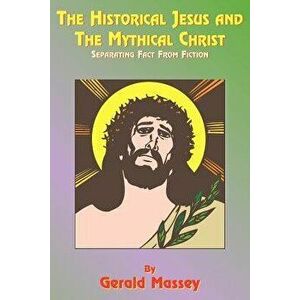 The Historical Jesus and the Mythical Christ: Natural Genesis and Typology of Equinoctial Christolatry, Paperback - Gerald Massey imagine