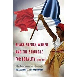 Black French Women and the Struggle for Equality, 1848-2016, Paperback - Felix Germain imagine