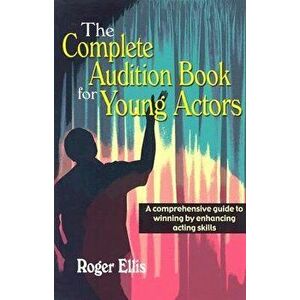 The Complete Audition Book for Young Actors: A Comprehensive Guide to Winning Enhancing Acting Skills, Paperback - Roger Ellis imagine