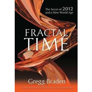 Fractal Time: The Secret of 2012 and a New World Age, Paperback - Braden Gregg imagine