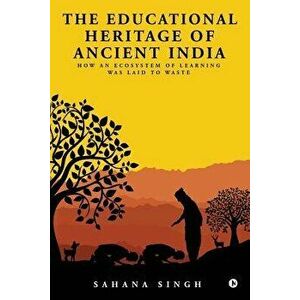 The Educational Heritage of Ancient India: How an Ecosystem of Learning Was Laid to Waste, Paperback - Sahana Singh imagine