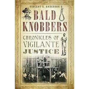 Bald Knobbers: : Chronicles of Vigilante Justice, Paperback - Vincent S. Anderson imagine