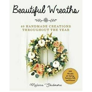 Beautiful Wreaths: 40 Handmade Creations Throughout the Year, Paperback - Melissa Skidmore imagine