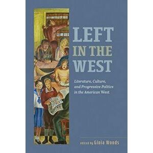 Left in the West: Literature, Culture, and Progressive Politics in the American West, Paperback - Gioia Woods imagine