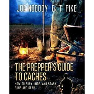 The Prepper's Guide to Caches: How to Bury, Hide, and Stash Guns and Gear, Paperback - Joe Nobody imagine