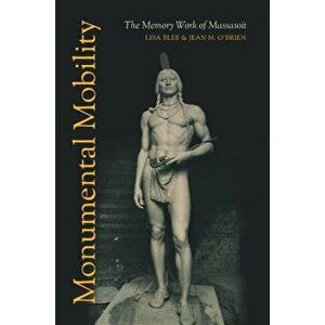 Monumental Mobility: The Memory Work of Massasoit, Paperback - Lisa Blee imagine
