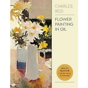 Flower Painting in Oil, Paperback - Charles Reid imagine