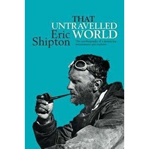 That Untravelled World: The Autobiography of a Pioneering Mountaineer and Explorer, Paperback - Eric Shipton imagine