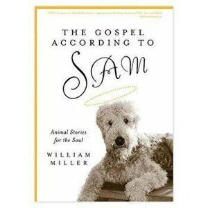 The Gospel According to Sam: Animal Stories for the Soul, Paperback - William Miller imagine
