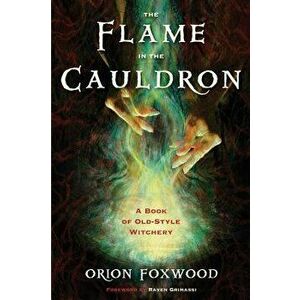 The Flame in the Cauldron: A Book of Old-Style Witchery, Paperback - Orion Foxwood imagine