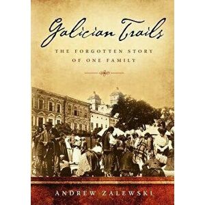 Galician Trails: The Forgotten Story of One Family, Paperback - Andrew Zalewski imagine