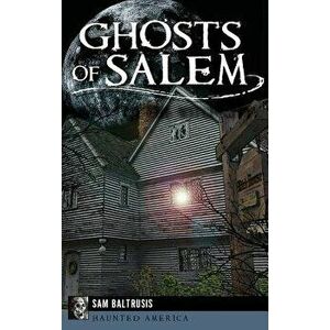 Ghosts of Salem: Haunts of the Witch City, Hardcover - Sam Baltrusis imagine