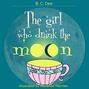 The Girl Who Drank the Moon: A Rhyming Picture Book, Paperback - B. C. Dee imagine