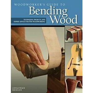 Woodworker's Guide to Bending Wood, Paperback - Jonathan Benson imagine