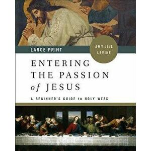 Entering the Passion of Jesus [large Print]: A Beginner's Guide to Holy Week, Paperback - Amy-Jill Levine imagine