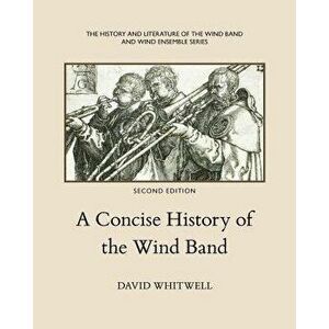 A Concise History of the Wind Band, Paperback - Dr David Whitwell imagine