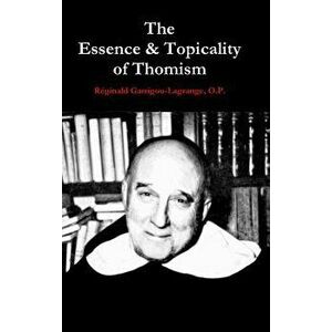 The Essence & Topicality of Thomism, Hardcover - O. P. Reginald Garrigou-Lagrange imagine