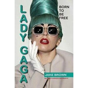 Lady Gaga - Born to Be Free: An Unauthorized Biography, Paperback - Jake Brown imagine