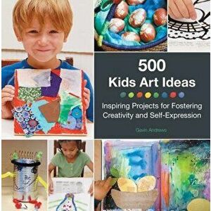 500 Kids Art Ideas: Inspiring Projects for Fostering Creativity and Self-Expression, Paperback - Gavin Andrews imagine
