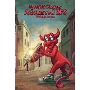 FreeBSD Mastery: Advanced ZFS, Paperback - Michael W. Lucas imagine