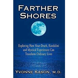 Farther Shores: Exploring How Near-Death, Kundalini and Mystical Experiences Can Transform Ordinary Lives, Paperback - Yvonne Kason imagine