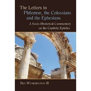 The Letters to Philemon, the Colossians, and the Ephesians: A Socio-Rhetorical Commentary on the Captivity Epistles, Paperback - Ben Witherington imagine