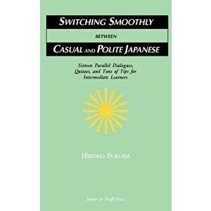 Switching Smoothly Between Casual and Polite Japanese: Sixteen Dialogues, Quizzes, and Tons of Tips for Intermediate Learners, Paperback - Hiroko Fuku imagine