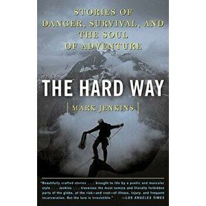 The Hard Way: Stories of Danger, Survival, and the Soul of Adventure, Paperback - Mark D. Jenkins imagine
