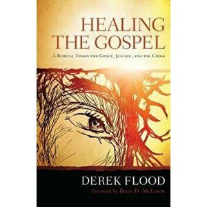 Healing the Gospel: A Radical Vision for Grace, Justice, and the Cross, Paperback - Derek Flood imagine