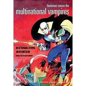 Fantomas Versus the Multinational Vampires: An Attainable Utopia, Paperback - Julio Cortazar imagine
