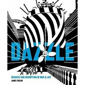 Dazzle: Disguise and Disruption in War and Art, Hardcover - James Taylor imagine