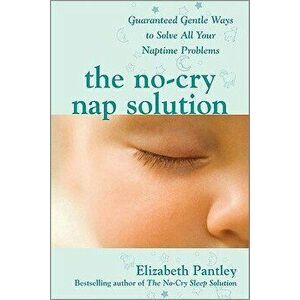 The No-Cry Nap Solution: Guaranteed Gentle Ways to Solve All Your Naptime Problems, Paperback - Elizabeth Pantley imagine