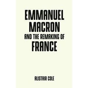 Emmanuel Macron and the Two Years That Changed France, Paperback - Alistair Cole imagine
