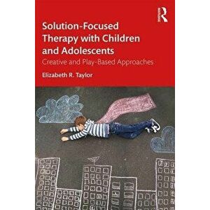 Solution-Focused Therapy with Children and Adolescents: Creative and Play-Based Approaches, Paperback - Elizabeth R. Taylor imagine