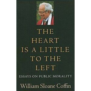 The Heart Is a Little to the Left: Essays on Public Morality, Paperback - William Sloane Coffin imagine