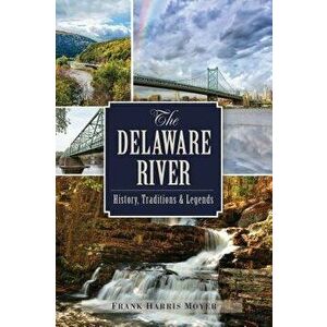 The Delaware River: History, Traditions and Legends, Paperback - Frank Harris Moyer imagine
